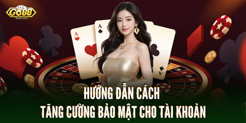 Hướng dẫn cách tăng cường bảo mật cho tài khoản của bạn