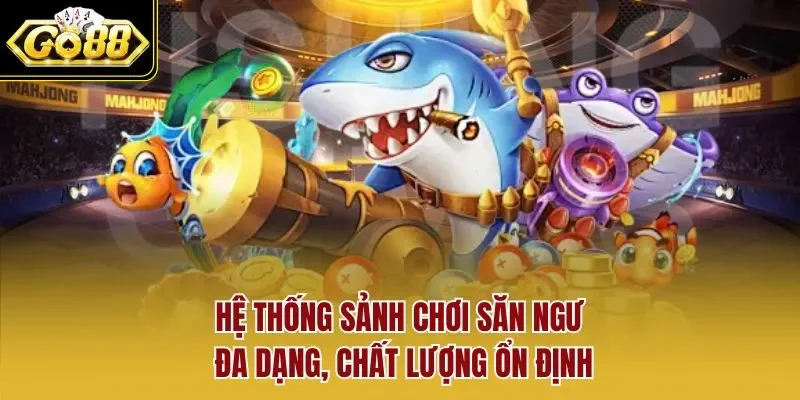 Hệ thống sảnh chơi săn ngư đa dạng, chất lượng ổn định