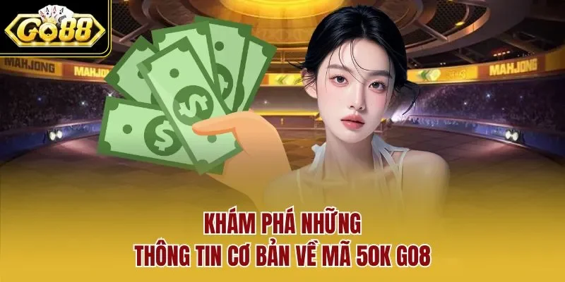 Khám phá những thông tin cơ bản về mã 50K GO8