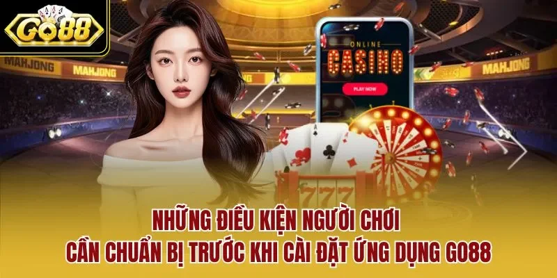 Những điều kiện người chơi cần chuẩn bị trước khi cài đặt ứng dụng GO88