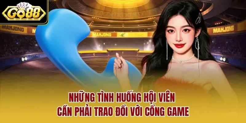 Những tình huống hội viên cần phải trao đổi với cổng game