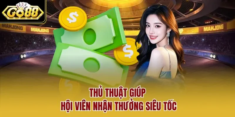 Thủ thuật giúp hội viên nhận thưởng siêu tốc