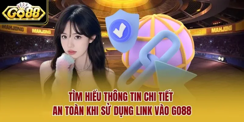 Tìm hiểu thông tin chi tiết an toàn khi sử dụng link vào GO88